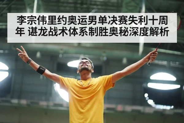 李宗伟里约奥运男单决赛失利十周年 谌龙战术体系制胜奥秘深度解析