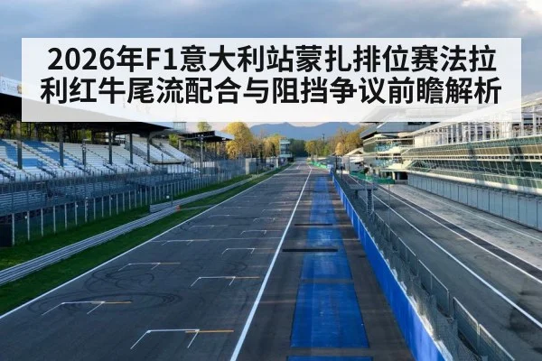2026年F1意大利站蒙扎排位赛法拉利红牛尾流配合与阻挡争议前瞻解析