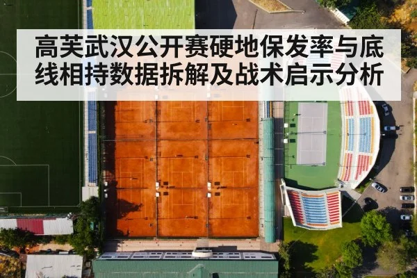 高芙武汉公开赛硬地保发率与底线相持数据拆解及战术启示分析