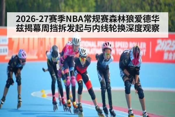 2026-27赛季NBA常规赛森林狼爱德华兹揭幕周挡拆发起与内线轮换深度观察