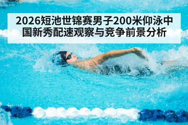 2026短池世锦赛男子200米仰泳中国新秀配速观察与竞争前景分析
